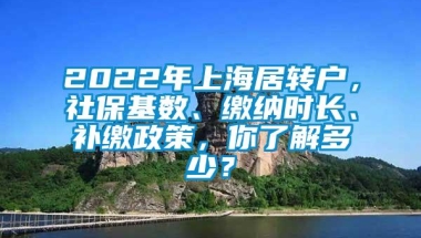 2022年上海居转户，社保基数、缴纳时长、补缴政策，你了解多少？