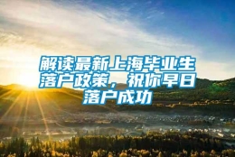 解读最新上海毕业生落户政策，祝你早日落户成功