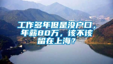 工作多年但是没户口，年薪80万，该不该留在上海？