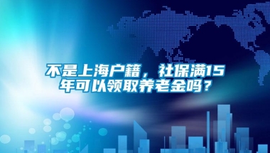 不是上海户籍，社保满15年可以领取养老金吗？