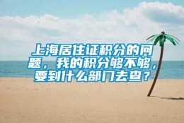 上海居住证积分的问题，我的积分够不够，要到什么部门去查？