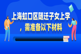 【非沪籍必看】上海虹口区随迁子女上学，需准备以下材料！