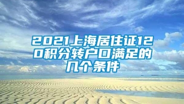 2021上海居住证120积分转户口满足的几个条件