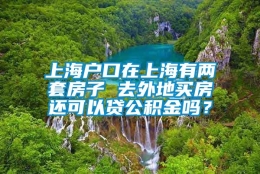 上海户口在上海有两套房子 去外地买房还可以贷公积金吗？