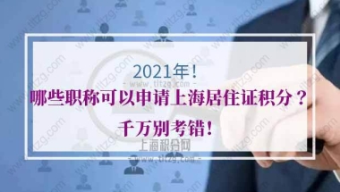 2021年哪些职称可以申请上海居住证积分？千万别考错！