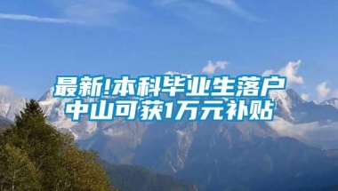 最新!本科毕业生落户中山可获1万元补贴