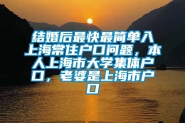 结婚后最快最简单入上海常住户口问题，本人上海市大学集体户口，老婆是上海市户口