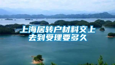 上海居转户材料交上去到受理要多久