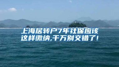 上海居转户7年社保应该这样缴纳,千万别交错了!