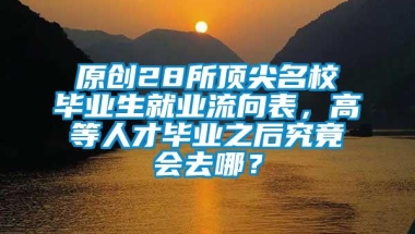 原创28所顶尖名校毕业生就业流向表，高等人才毕业之后究竟会去哪？