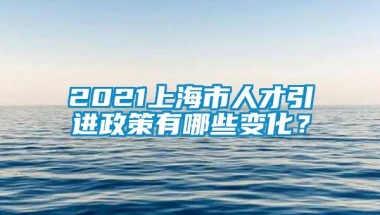 2021上海市人才引进政策有哪些变化？