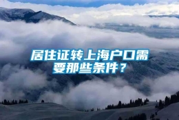 居住证转上海户口需要那些条件？