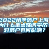 2022留学落户上海，为什么重点强调学历？对落户有何影响？