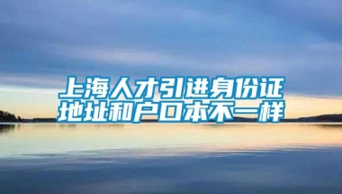 上海人才引进身份证地址和户口本不一样