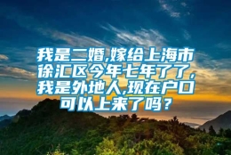 我是二婚,嫁给上海市徐汇区今年七年了了,我是外地人,现在户口可以上来了吗？