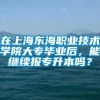 在上海东海职业技术学院大专毕业后，能继续报专升本吗？