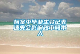 档案中毕业生登记表遗失会影响政审吗本人