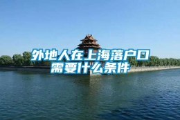 外地人在上海落户口需要什么条件