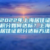 2022年上海居住证积分如何达标？上海居住证积分达标方法