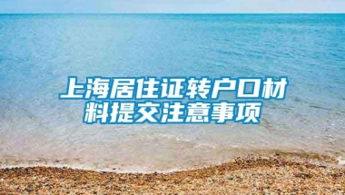 上海居住证转户口材料提交注意事项