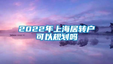 2022年上海居转户可以规划吗