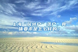 上海“居转户”落户，具体要求是怎么样的？