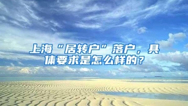 上海“居转户”落户，具体要求是怎么样的？