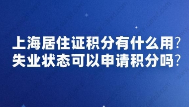 上海居住证积分有什么用？失业状态可以申请积分吗？