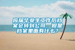 应届毕业生工作后档案会转到公司，但是档案里面有什么？