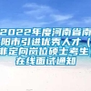 2022年度河南省南阳市引进优秀人才（非定向岗位硕士考生）在线面试通知