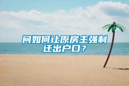 问如何让原房主强制迁出户口？