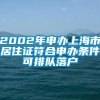 2002年申办上海市居住证符合申办条件可排队落户