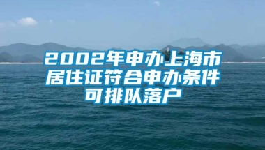 2002年申办上海市居住证符合申办条件可排队落户