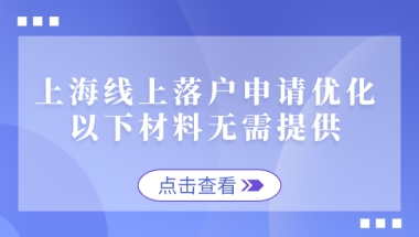 2021上海线上落户申请优化，以下材料无需提供！