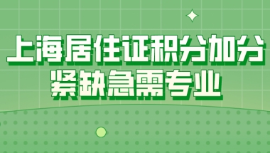 上海居住证积分加分紧缺急需专业一览