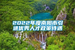 2022年度南阳市引进优秀人才政策待遇