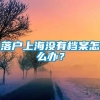 落户上海没有档案怎么办？