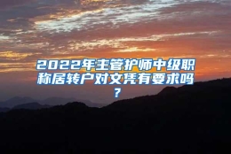 2022年主管护师中级职称居转户对文凭有要求吗？