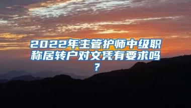 2022年主管护师中级职称居转户对文凭有要求吗？