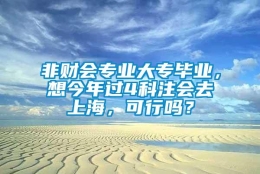 非财会专业大专毕业，想今年过4科注会去上海，可行吗？