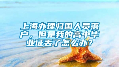 上海办理归国人员落户，但是我的高中毕业证丢了怎么办？