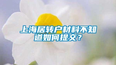 上海居转户材料不知道如何提交？