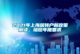 2021年上海居转户新政策解读，缩短年限要求