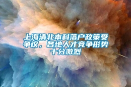 上海清北本科落户政策受争议，各地人才竞争形势十分激烈