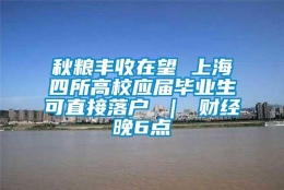 秋粮丰收在望 上海四所高校应届毕业生可直接落户 ｜ 财经晚6点