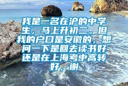 我是一名在沪的中学生，马上升初二。但我的户口是安徽的，想问一下是回去读书好还是在上海考中高转好，谢