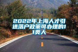 2022年上海人才引进落户政策可办理的11类人