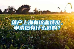 落户上海有这些情况，申请后有什么影响？