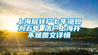 上海居转户七年缩短为五年 落户上海并不难图文详情