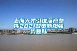 上海人才引进落户条件2021政策新规强势登陆